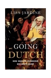 Lisa Jardine - Going Dutch: How England Plundered Holland's Glory