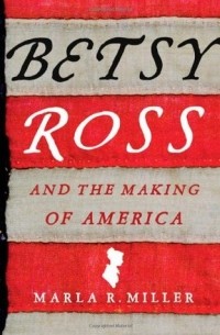 Marla R. Miller - Betsy Ross and the Making of America