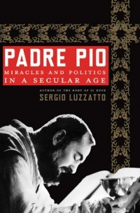 Sergio Luzzatto - Padre Pio: Miracles and Politics in a Secular Age