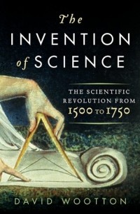 David Wootton - The Invention of Science: The Scientific Revolution from 1500 to 1750