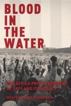 Heather Ann Thompson - Blood in the Water: The Attica Prison Uprising of 1971 and Its Legacy