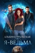 Альбина Уральская - Я – ведьма