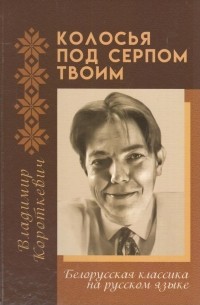 Владимир Короткевич - Колосья под серпом твоим