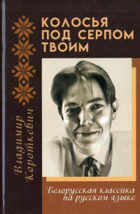 Владимир Короткевич - Колосья под серпом твоим