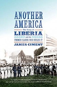 James Ciment - Another America: The Story of Liberia and the Former Slaves Who Ruled It