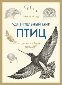 Тим Беркхед - Удивительный мир птиц: Легко ли быть птицей?