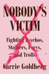 Кэрри Голдберг - Nobody's Victim: Fighting Psychos, Stalkers, Pervs, and Trolls