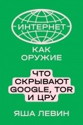 Яша Левин - Интернет как оружие. Что скрывают Google, Tor и ЦРУ
