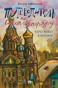 Виктор Тихомиров - Путеводитель по Санкт-Петербургу. Через Мойку к Моховой