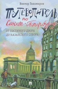 Виктор Тихомиров - Путеводитель по Санкт-Петербургу. От Гостиного Двора до Казанского собора