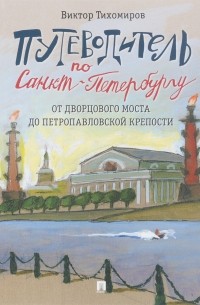 Виктор Тихомиров - Путеводитель по Санкт-Петербургу. От Дворцового моста до Петропавловской крепости