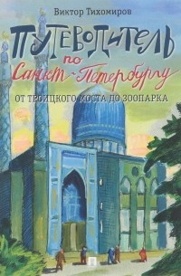 Виктор Тихомиров - Путеводитель по Санкт-Петербургу. От Троицкого моста до зоопарка