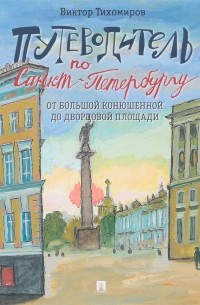 Виктор Тихомиров - Путеводитель по Санкт-Петербургу. От Большой Конюшенной до Дворцовой площади