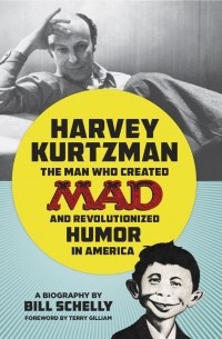 Билл Шелли - Harvey Kurtzman: The Man Who Created Mad and Revolutionized Humor in America