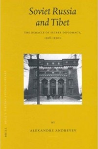 Александр Андреев - Soviet Russia and Tibet: The Debacle of Secret Diplomacy, 1918-1930s