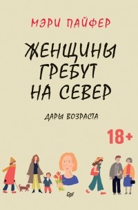 Мэри Пайфер - Женщины гребут на север. Дары возраста