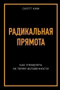 Ким Скотт - Радикальная прямота. Как управлять, не теряя человечности