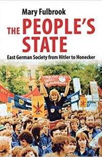Мэри Фулбрук - People's State: East German Society from Hitler to Honecker