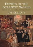 Джон Хакстейбл Эллиот - Empires of the Atlantic World: Britain and Spain in America 1492-1830