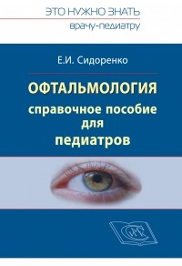 Е. И. Сидоренко - Офтальмология. Справочное руководство для педиатров. Книга 1