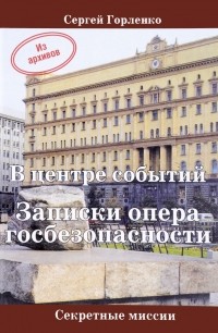 Сергей Горленко - В центре событий. Записки опера госбезопасности