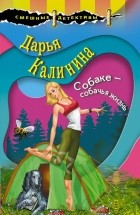 Дарья Калинина - Собаке – собачья жизнь