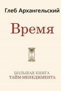 Глеб Архангельский - Время. Большая книга тайм-менеджмента