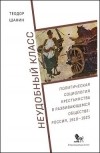 Теодор Шанин - Неудобный класс: Политическая социология крестьянства в развивающемся обществе: Россия, 1910–1925