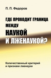 П. П. Федоров - Где проходит граница между наукой и лженаукой? Количественный критерий и признаки лженауки