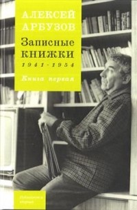 Алексей Арбузов - Записные книжки 1941-1954. Книга 1
