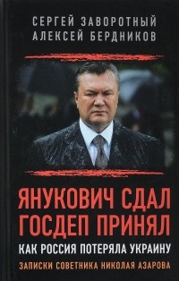  - Янукович сдал. Госдеп принял. Как Россия потеряла Украину. Записки советника Николая Азарова