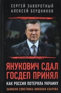  - Янукович сдал. Госдеп принял. Как Россия потеряла Украину. Записки советника Николая Азарова