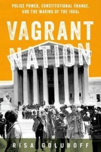 Риса Голубофф - Vagrant Nation: Police Power, Constitutional Change, and the Making of the 1960s by