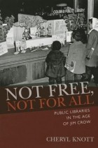 Шерил Нотт - Not Free, Not for All: Public Libraries in the Age of Jim Crow