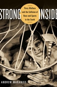 Эндрю Маранисс - Strong Inside: Perry Wallace and the Collision of Race and Sports in the South