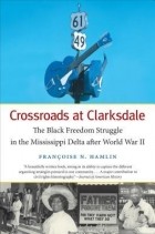 Франсуаза Николь Хэмлен - Crossroads at Clarksdale: The Black Freedom Struggle in the Mississippi Delta After World War II