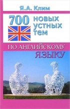 Я. А. Клим - 700 новых устных тем по английскому языку
