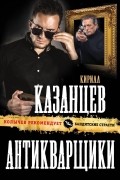 Кирилл Казанцев - Антикварщики