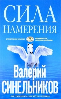 Валерий Синельников - Сила намерения. Как реализовать свои мечты и желания