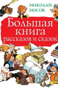 Николай Носов - Большая книга рассказов и сказок (сборник)