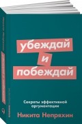 Никита Непряхин - Убеждай и побеждай. Секреты эффективной аргументации