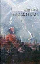 Айн Рэнд - Мы живые