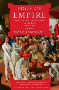 Майя Ясанофф - Edge of Empire: Lives, Culture, and Conquest in the East, 1750-1850