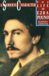 Хамфри Карпентер - A Serious Character: The Life of Ezra Pound