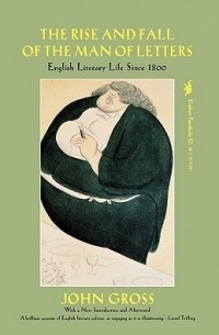 Джон Гросс - The Rise and Fall of the Man of Letters: English Literary Life Since 1800
