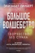 Элизабет Гилберт - Большое волшебство. Творчество без страха