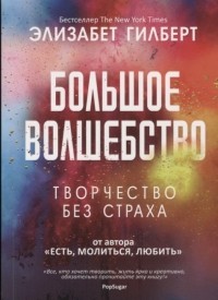 Элизабет Гилберт - Большое волшебство. Творчество без страха