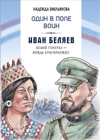 Надежда Емельянова - Один в поле воин. Иван Беляев. Белый генерал - вождь краснокожих