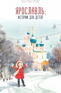 Анастасия Орлова - Ярославль. Истории для детей