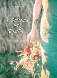 Анастасия Арье - С асфальта на траву. История одной мечты